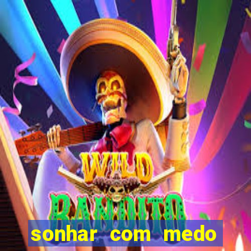 sonhar com medo jogo do bicho